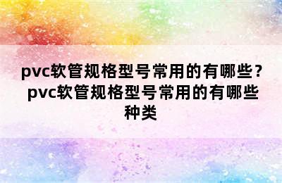 pvc软管规格型号常用的有哪些？ pvc软管规格型号常用的有哪些种类